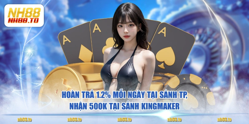 Hoàn trả 1.2% mỗi ngày tại sảnh TP, nhận 500K tại sảnh KingMaker